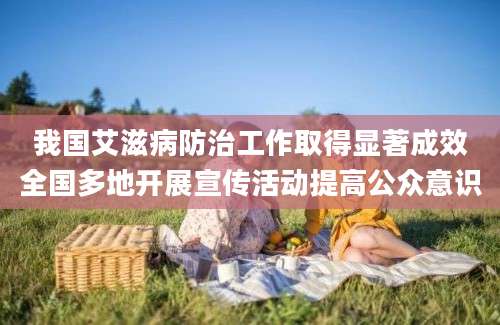 我国艾滋病防治工作取得显著成效全国多地开展宣传活动提高公众意识