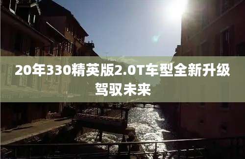 20年330精英版2.0T车型全新升级驾驭未来