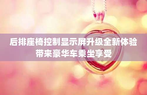 后排座椅控制显示屏升级全新体验带来豪华车乘坐享受