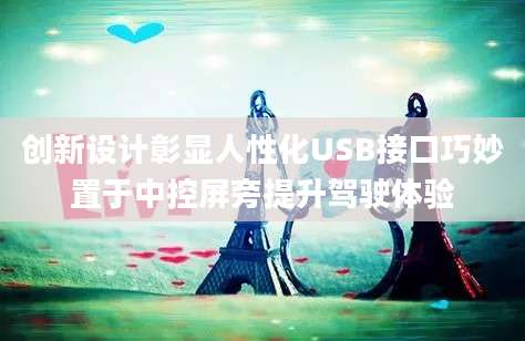 创新设计彰显人性化USB接口巧妙置于中控屏旁提升驾驶体验