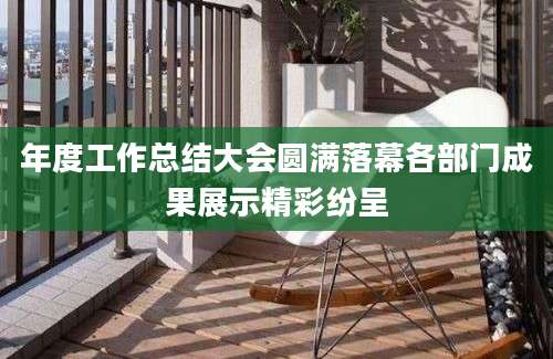 年度工作总结大会圆满落幕各部门成果展示精彩纷呈