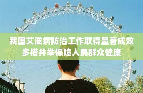 我国艾滋病防治工作取得显著成效多措并举保障人民群众健康
