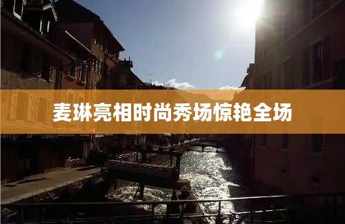 麦琳亮相时尚秀场惊艳全场