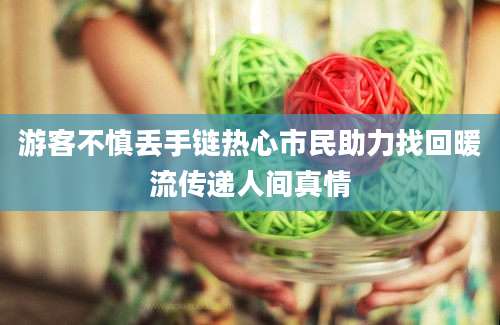游客不慎丢手链热心市民助力找回暖流传递人间真情
