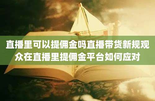 直播里可以提佣金吗直播带货新规观众在直播里提佣金平台如何应对