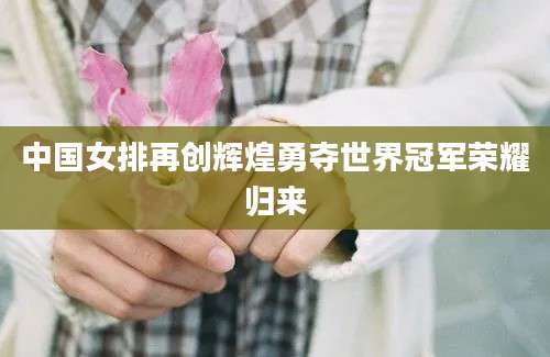 中国女排再创辉煌勇夺世界冠军荣耀归来