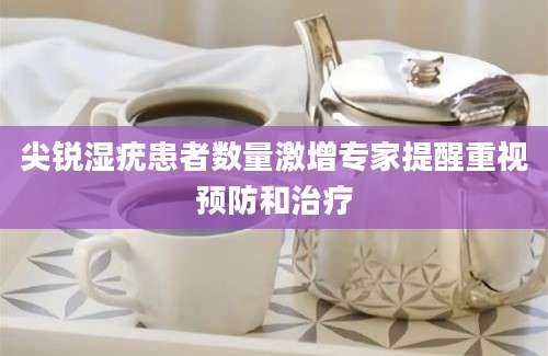 尖锐湿疣患者数量激增专家提醒重视预防和治疗