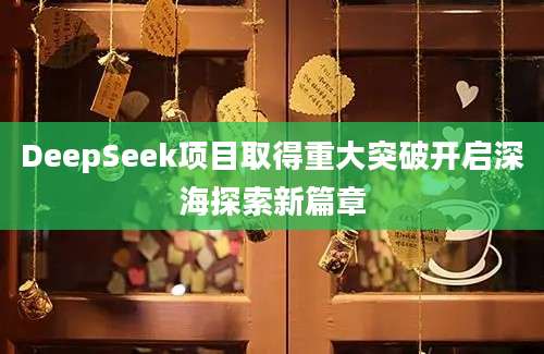 DeepSeek项目取得重大突破开启深海探索新篇章
