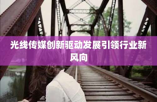 光线传媒创新驱动发展引领行业新风向