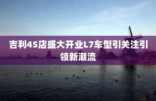 吉利4S店盛大开业L7车型引关注引领新潮流