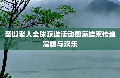 圣诞老人全球派送活动圆满结束传递温暖与欢乐