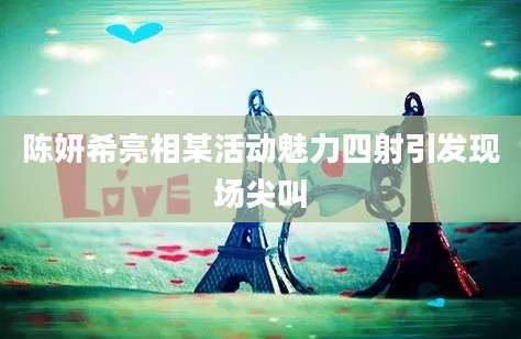 陈妍希亮相某活动魅力四射引发现场尖叫