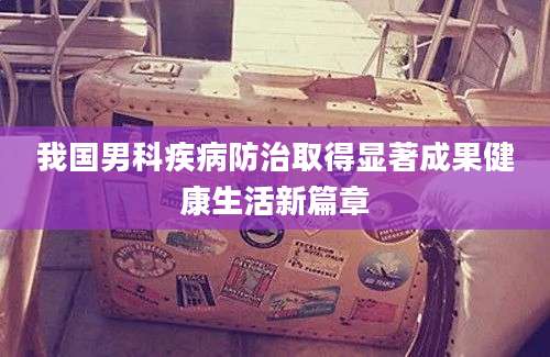 我国男科疾病防治取得显著成果健康生活新篇章