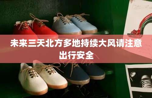未来三天北方多地持续大风请注意出行安全