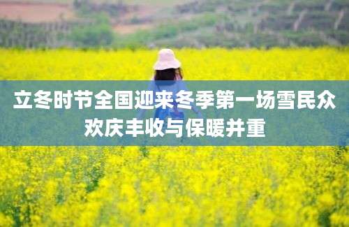 立冬时节全国迎来冬季第一场雪民众欢庆丰收与保暖并重
