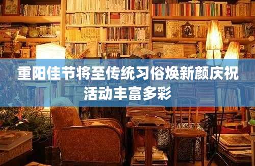重阳佳节将至传统习俗焕新颜庆祝活动丰富多彩