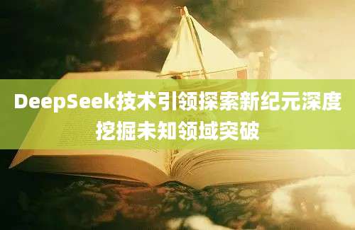 DeepSeek技术引领探索新纪元深度挖掘未知领域突破