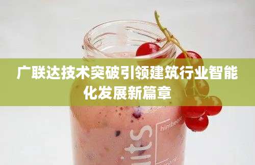 广联达技术突破引领建筑行业智能化发展新篇章