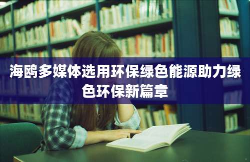 海鸥多媒体选用环保绿色能源助力绿色环保新篇章
