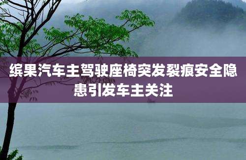 缤果汽车主驾驶座椅突发裂痕安全隐患引发车主关注