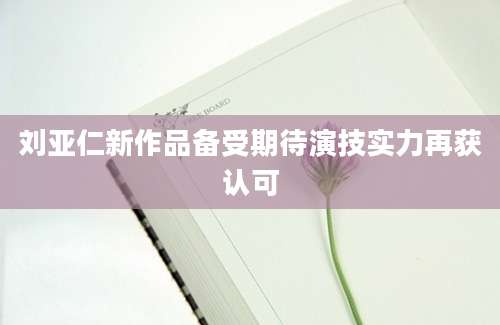 刘亚仁新作品备受期待演技实力再获认可
