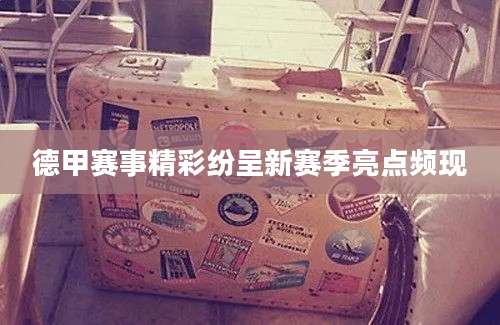 德甲赛事精彩纷呈新赛季亮点频现