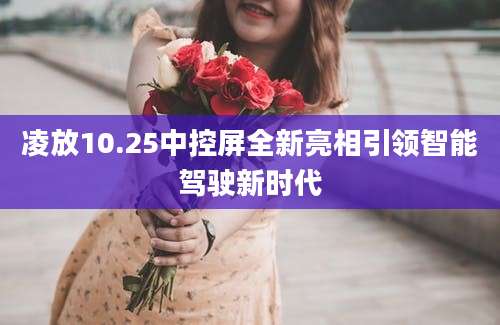凌放10.25中控屏全新亮相引领智能驾驶新时代
