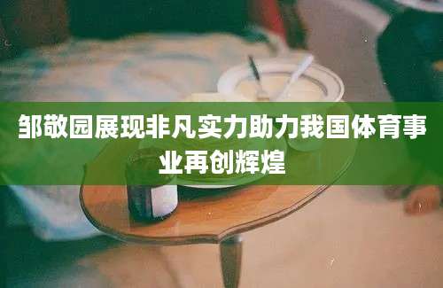 邹敬园展现非凡实力助力我国体育事业再创辉煌