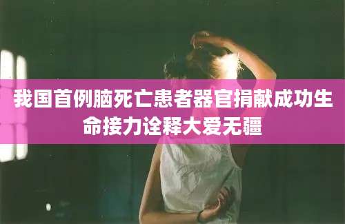 我国首例脑死亡患者器官捐献成功生命接力诠释大爱无疆