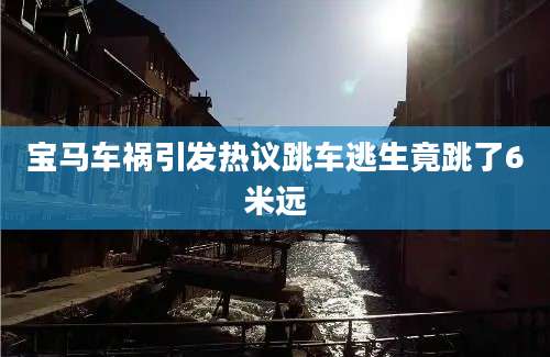 宝马车祸引发热议跳车逃生竟跳了6米远
