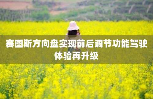 赛图斯方向盘实现前后调节功能驾驶体验再升级