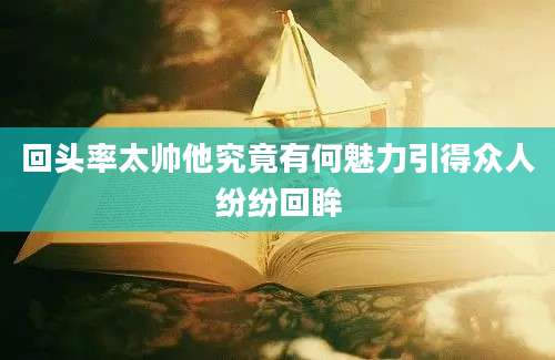 回头率太帅他究竟有何魅力引得众人纷纷回眸