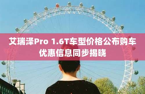 艾瑞泽Pro 1.6T车型价格公布购车优惠信息同步揭晓