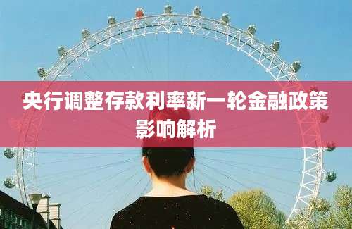 央行调整存款利率新一轮金融政策影响解析