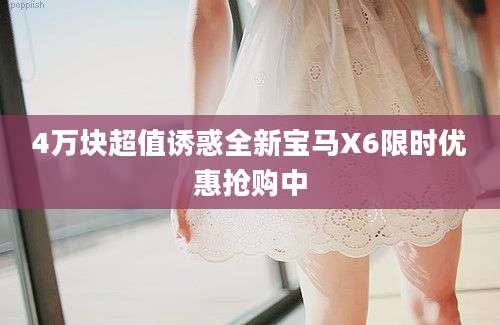 4万块超值诱惑全新宝马X6限时优惠抢购中