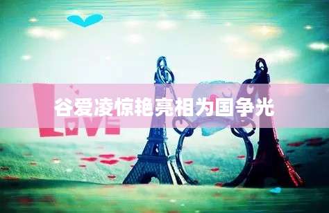 谷爱凌惊艳亮相为国争光