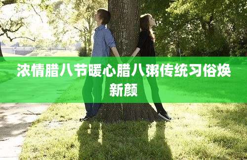 浓情腊八节暖心腊八粥传统习俗焕新颜