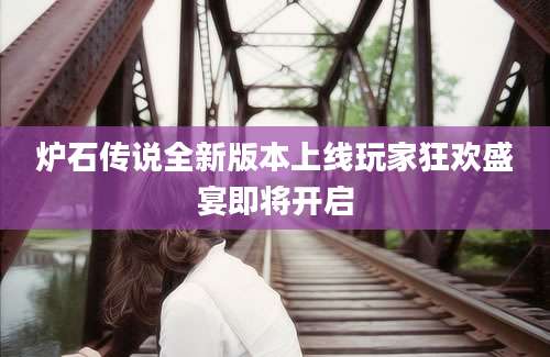 炉石传说全新版本上线玩家狂欢盛宴即将开启