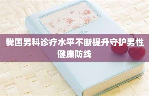我国男科诊疗水平不断提升守护男性健康防线
