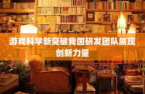 游戏科学新突破我国研发团队展现创新力量