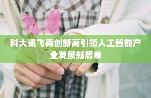 科大讯飞再创新高引领人工智能产业发展新篇章