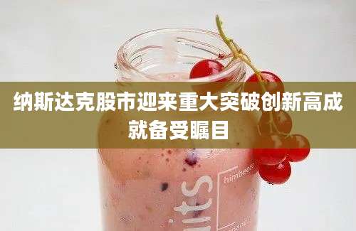 纳斯达克股市迎来重大突破创新高成就备受瞩目
