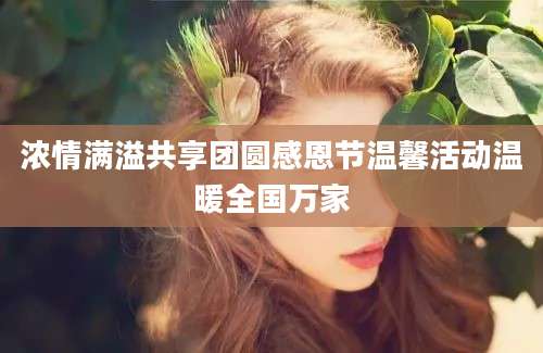 浓情满溢共享团圆感恩节温馨活动温暖全国万家