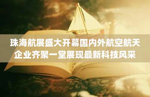 珠海航展盛大开幕国内外航空航天企业齐聚一堂展现最新科技风采