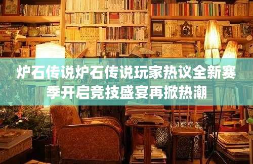 炉石传说炉石传说玩家热议全新赛季开启竞技盛宴再掀热潮