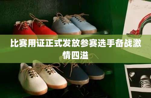 比赛用证正式发放参赛选手备战激情四溢