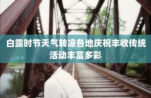 白露时节天气转凉各地庆祝丰收传统活动丰富多彩