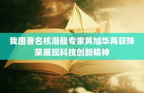 我国著名核潜艇专家黄旭华再获殊荣展现科技创新精神
