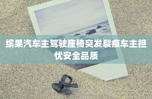 缤果汽车主驾驶座椅突发裂痕车主担忧安全品质