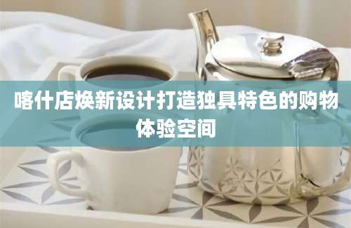 喀什店焕新设计打造独具特色的购物体验空间